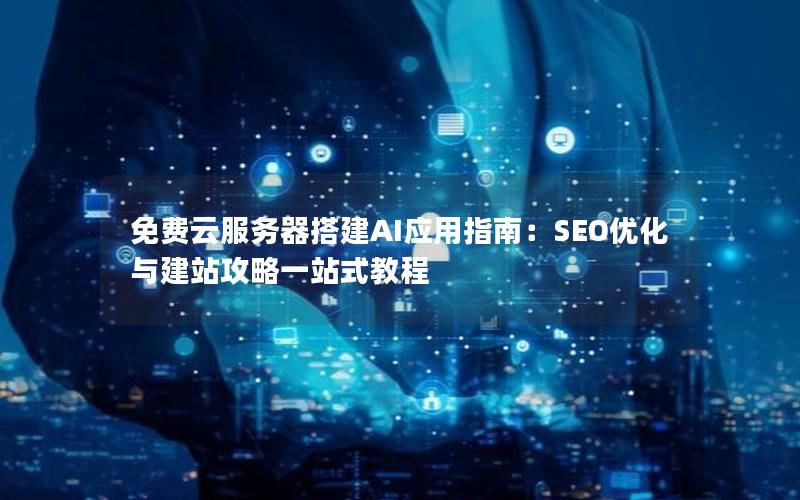 免费云服务器搭建AI应用指南：SEO优化与建站攻略一站式教程