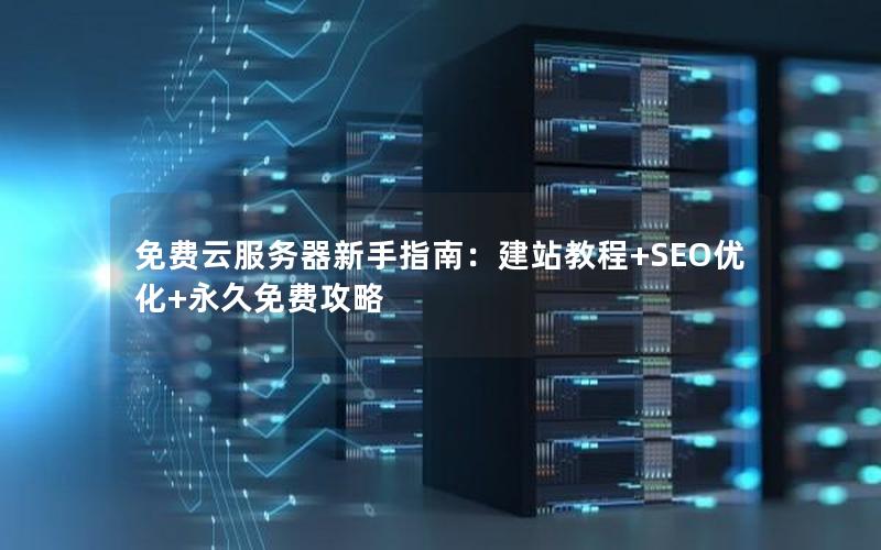 免费云服务器新手指南：建站教程+SEO优化+永久免费攻略