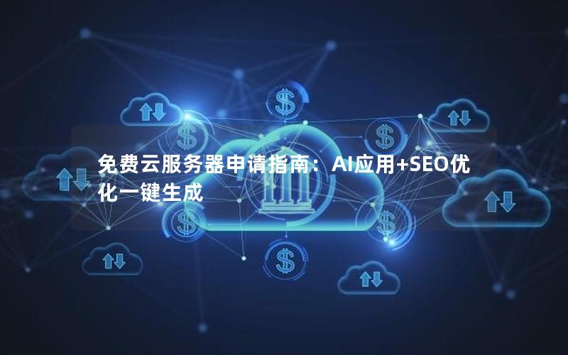免费云服务器申请指南：AI应用+SEO优化一键生成