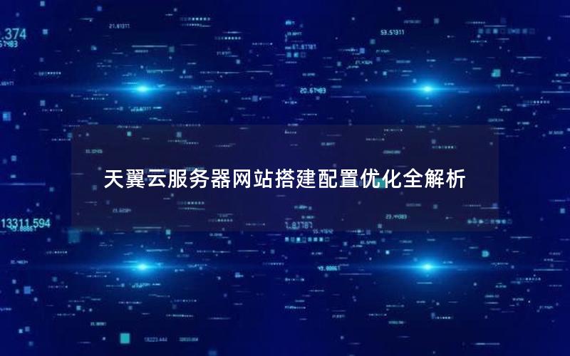 天翼云服务器网站搭建配置优化全解析