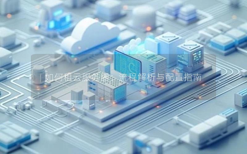 如何租云服务器：流程解析与配置指南