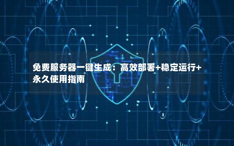 免费服务器一键生成：高效部署+稳定运行+永久使用指南