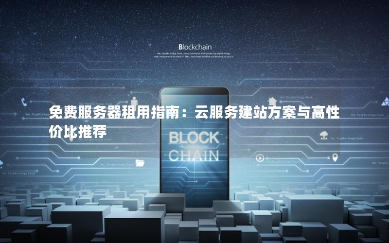 免费服务器租用指南：云服务建站方案与高性价比推荐