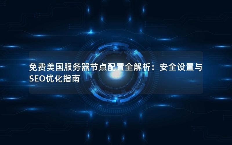 免费美国服务器节点配置全解析：安全设置与SEO优化指南