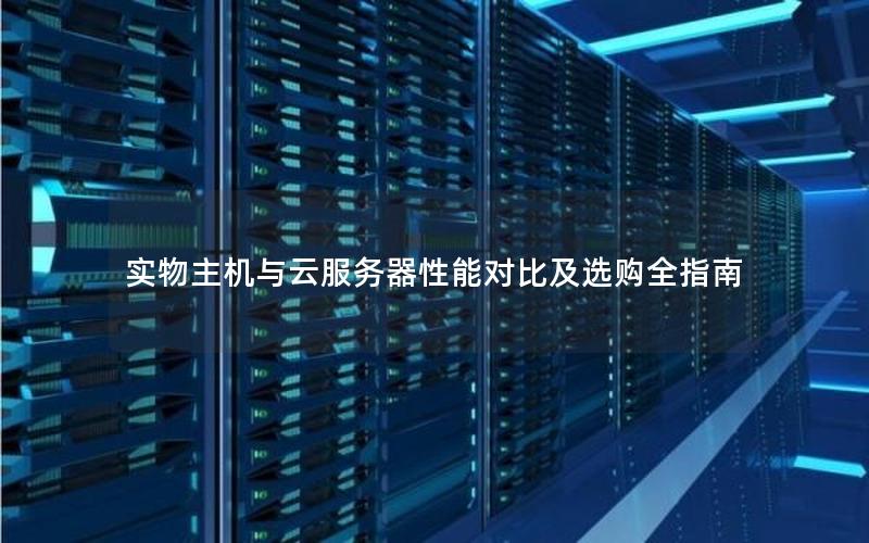 实物主机与云服务器性能对比及选购全指南