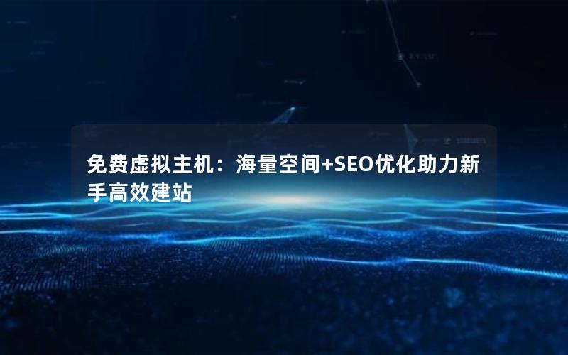 免费虚拟主机：海量空间+SEO优化助力新手高效建站