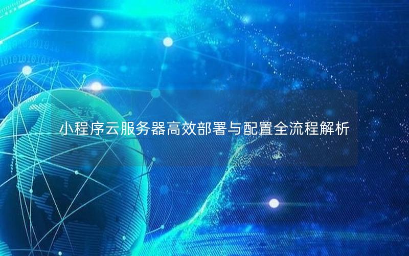 小程序云服务器高效部署与配置全流程解析