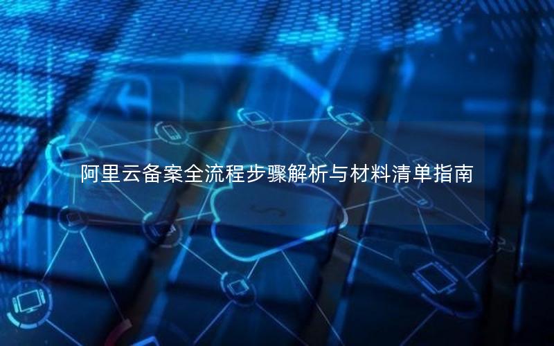 阿里云备案全流程步骤解析与材料清单指南