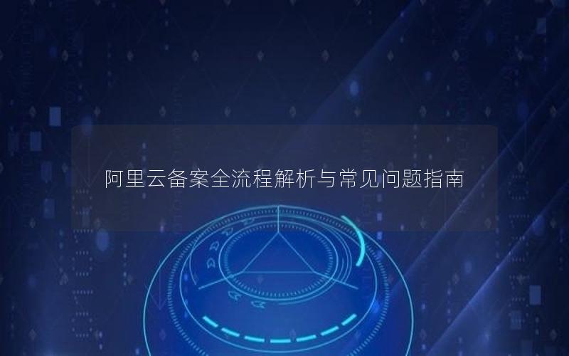 阿里云备案全流程解析与常见问题指南