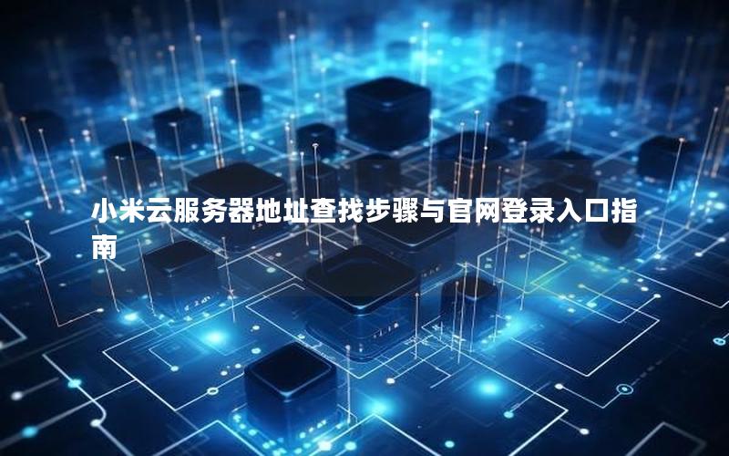 小米云服务器地址查找步骤与官网登录入口指南