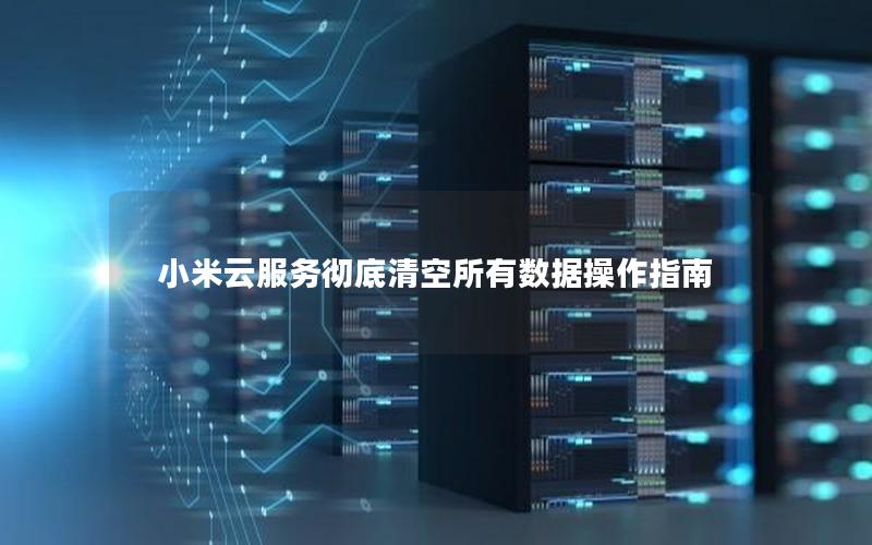 小米云服务彻底清空所有数据操作指南