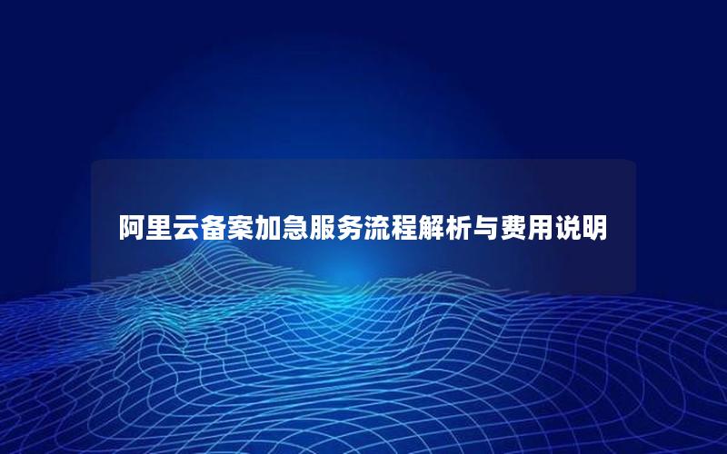 阿里云备案加急服务流程解析与费用说明