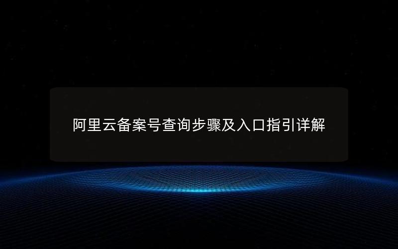 阿里云备案号查询步骤及入口指引详解