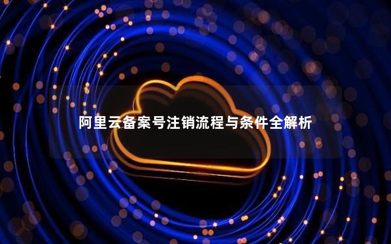 阿里云备案号注销流程与条件全解析