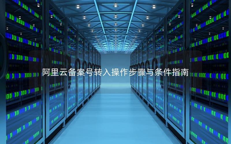 阿里云备案号转入操作步骤与条件指南