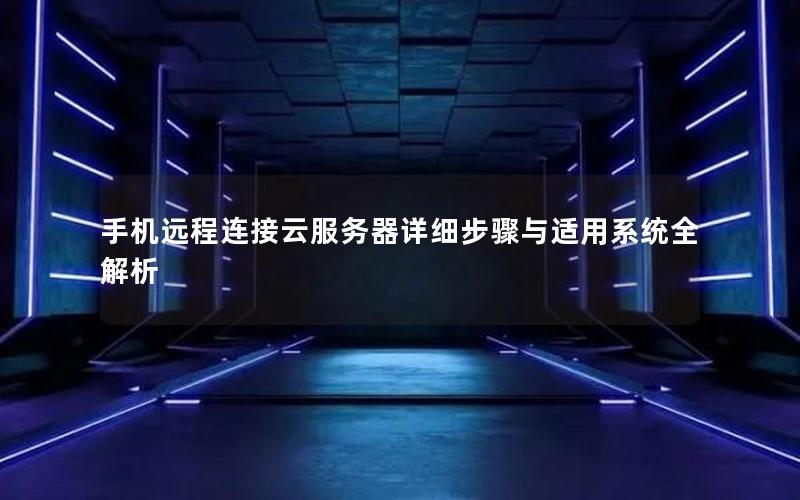 手机远程连接云服务器详细步骤与适用系统全解析