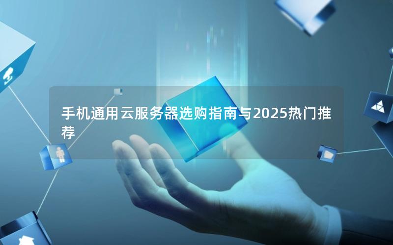 手机通用云服务器选购指南与2025热门推荐