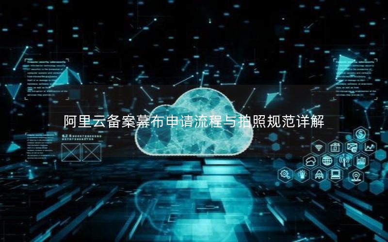 阿里云备案幕布申请流程与拍照规范详解