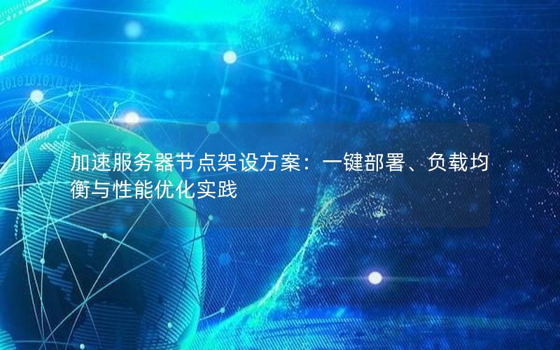 加速服务器节点架设方案：一键部署、负载均衡与性能优化实践