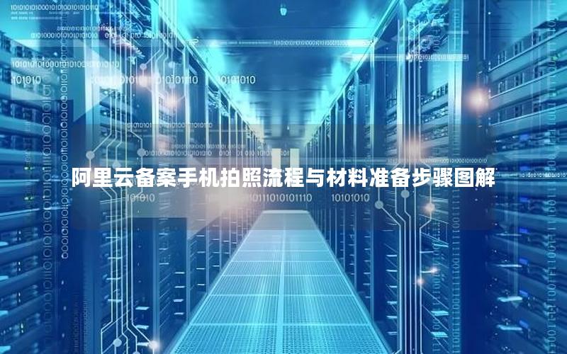阿里云备案手机拍照流程与材料准备步骤图解