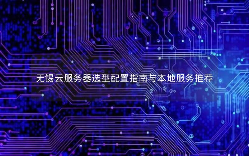 无锡云服务器选型配置指南与本地服务推荐