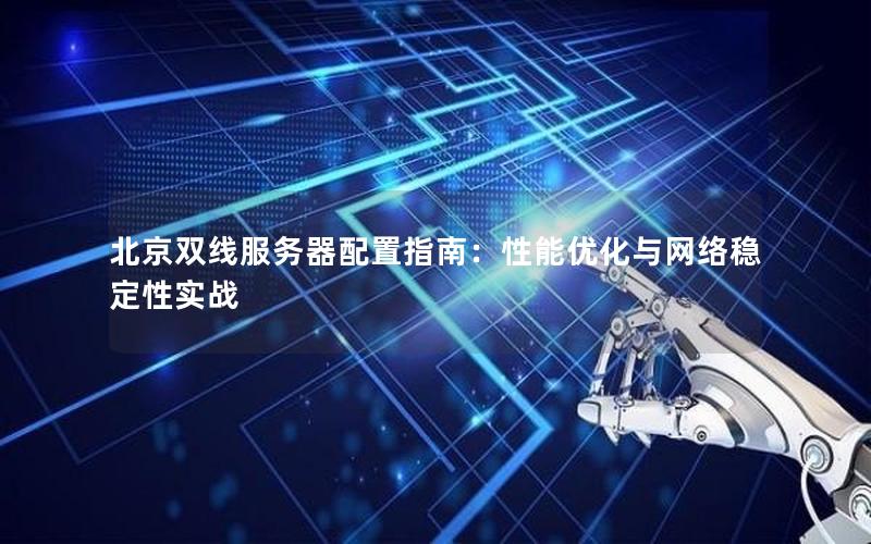 北京双线服务器配置指南：性能优化与网络稳定性实战