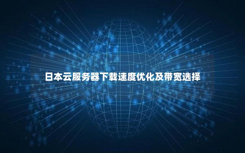 日本云服务器下载速度优化及带宽选择