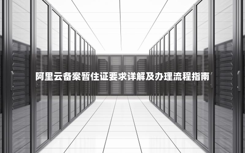 阿里云备案暂住证要求详解及办理流程指南