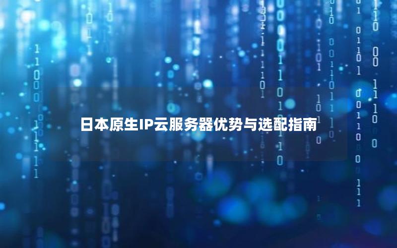 日本原生IP云服务器优势与选配指南