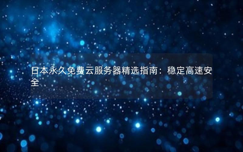 日本永久免费云服务器精选指南：稳定高速安全