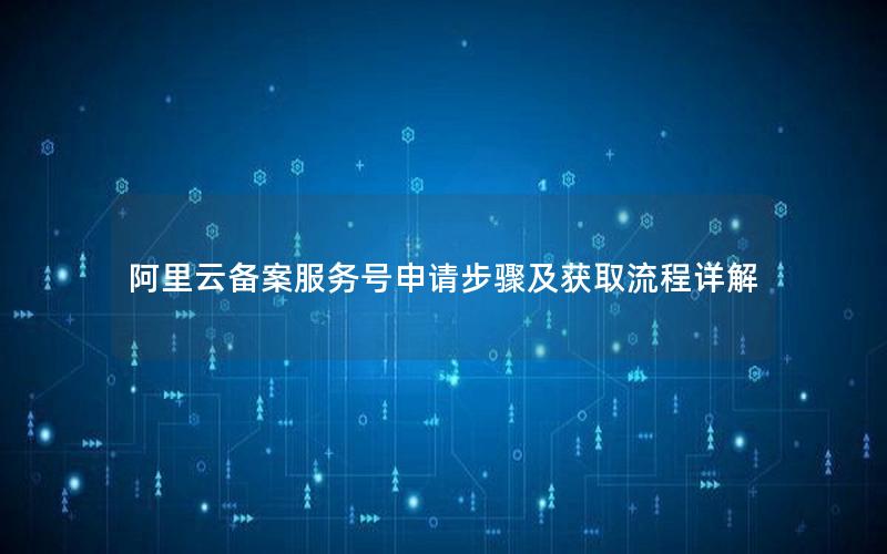 阿里云备案服务号申请步骤及获取流程详解