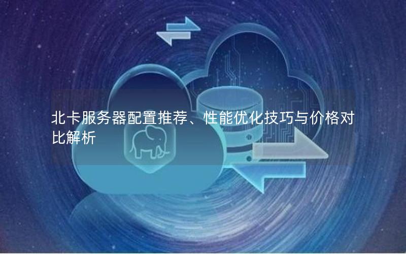 北卡服务器配置推荐、性能优化技巧与价格对比解析