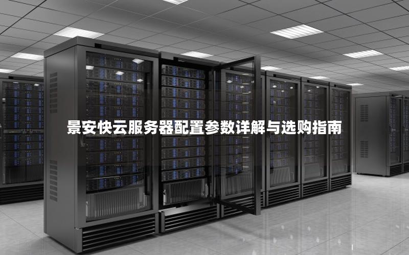 景安快云服务器配置参数详解与选购指南