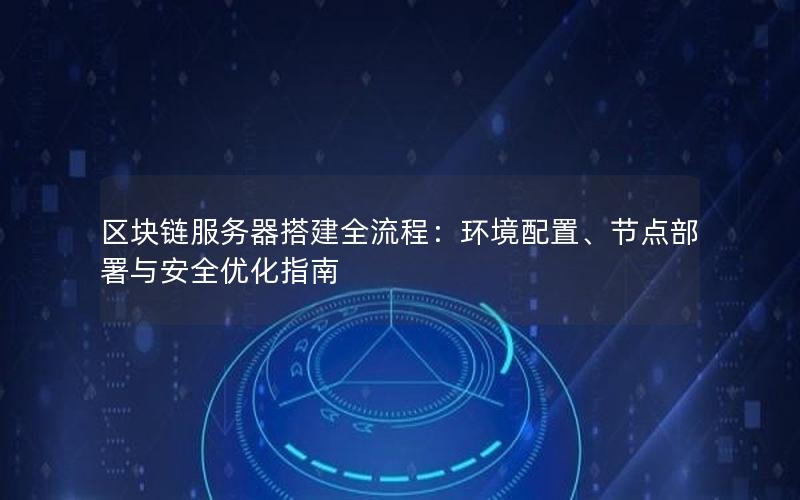 区块链服务器搭建全流程：环境配置、节点部署与安全优化指南