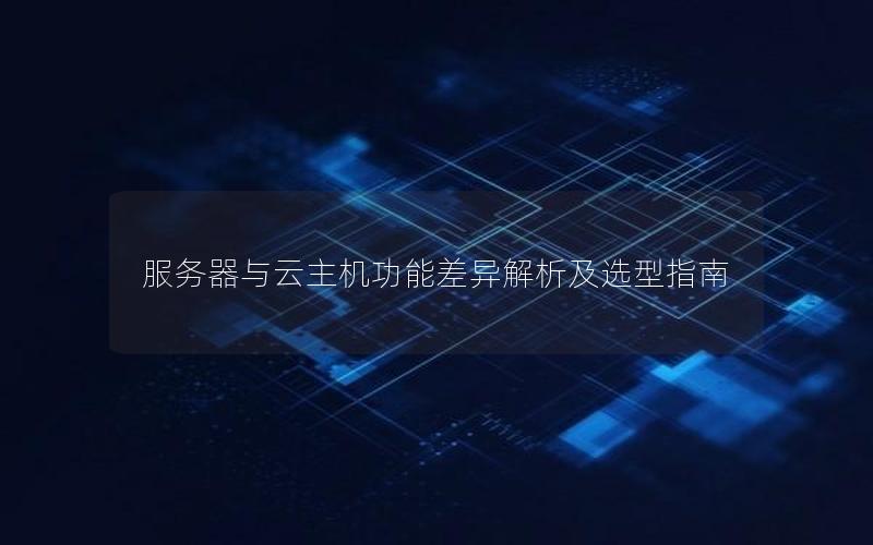 服务器与云主机功能差异解析及选型指南