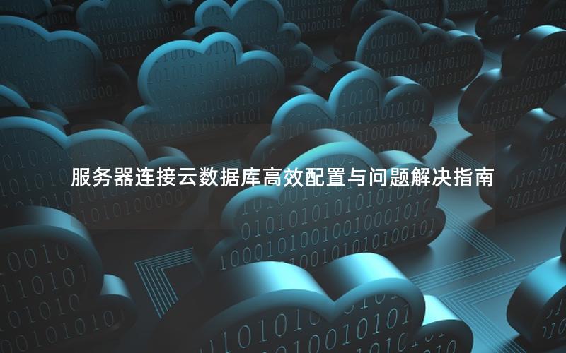 服务器连接云数据库高效配置与问题解决指南