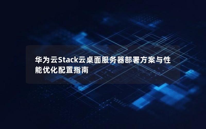 华为云Stack云桌面服务器部署方案与性能优化配置指南