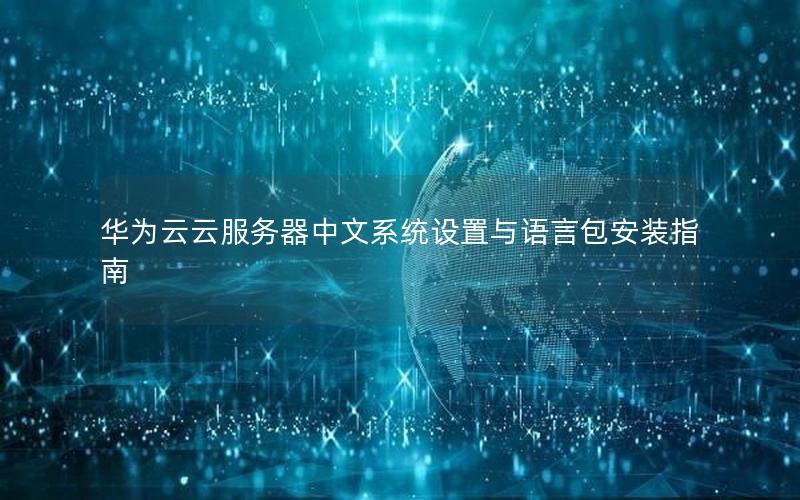 华为云云服务器中文系统设置与语言包安装指南