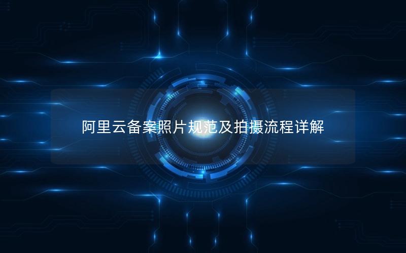 阿里云备案照片规范及拍摄流程详解