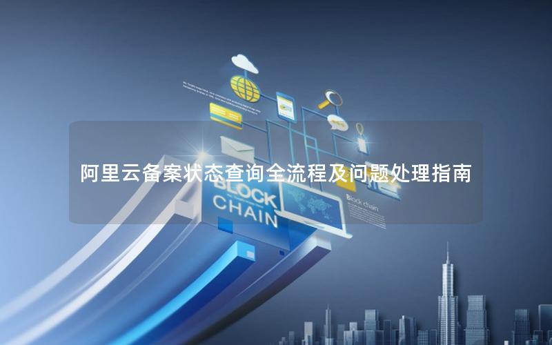 阿里云备案状态查询全流程及问题处理指南