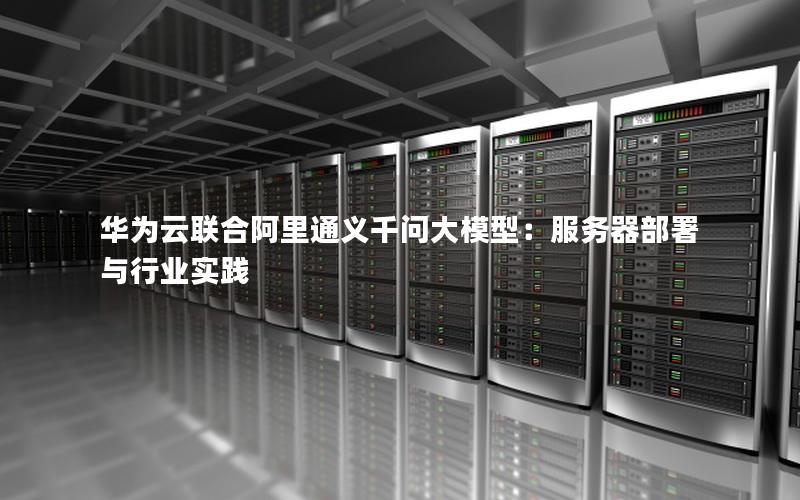 华为云联合阿里通义千问大模型：服务器部署与行业实践