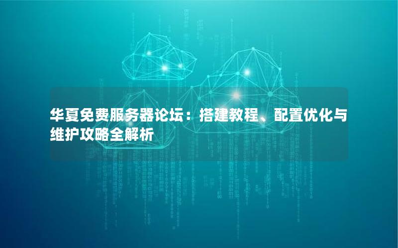 华夏免费服务器论坛：搭建教程、配置优化与维护攻略全解析