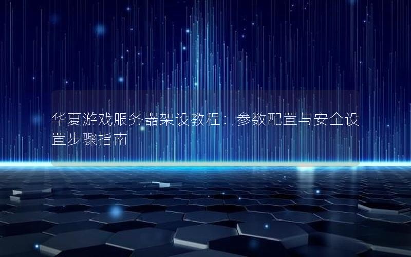 华夏游戏服务器架设教程：参数配置与安全设置步骤指南