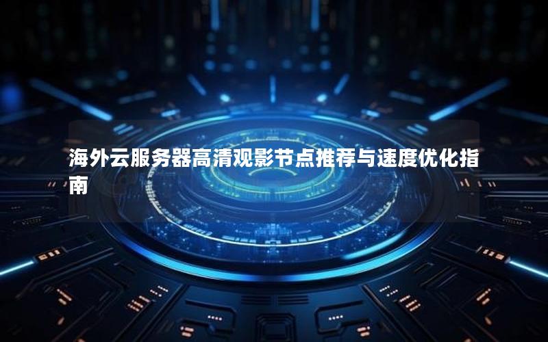 海外云服务器高清观影节点推荐与速度优化指南