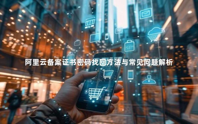 阿里云备案证书密码找回方法与常见问题解析