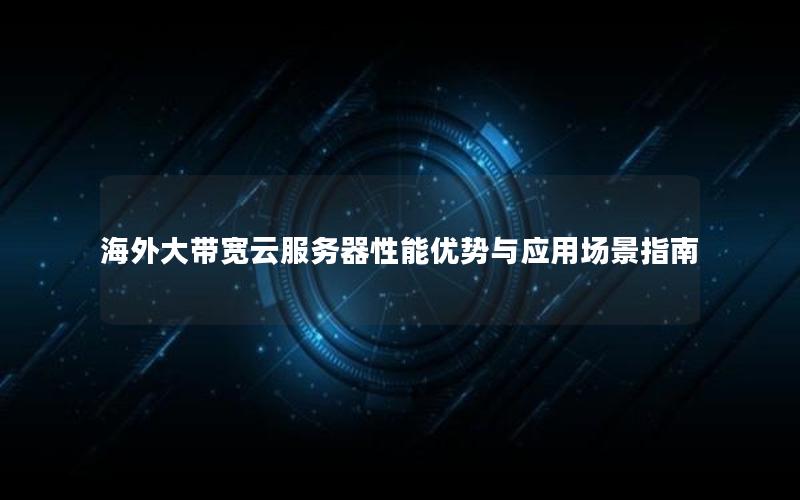 海外大带宽云服务器性能优势与应用场景指南