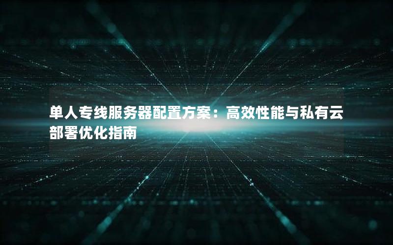 单人专线服务器配置方案：高效性能与私有云部署优化指南