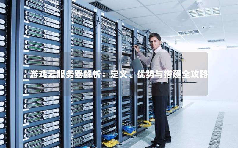游戏云服务器解析：定义、优势与搭建全攻略