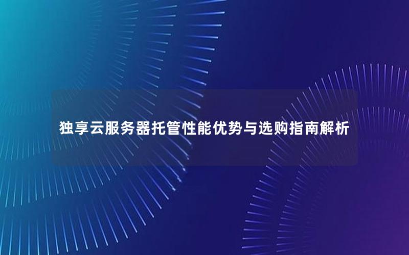 独享云服务器托管性能优势与选购指南解析