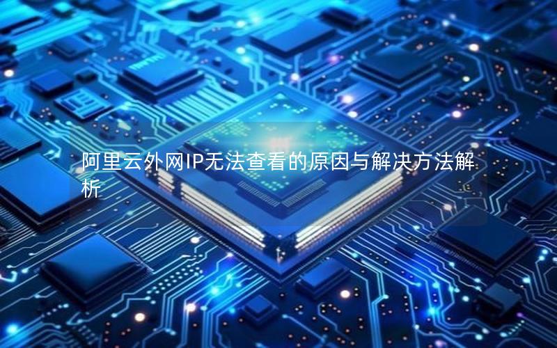 阿里云外网IP无法查看的原因与解决方法解析